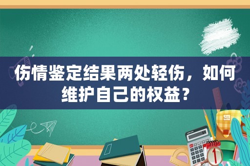 傷情鑒定結(jié)果兩處輕傷，如何維護(hù)自己的權(quán)益？
