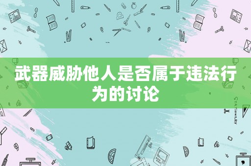 武器威脅他人是否屬于違法行為的討論