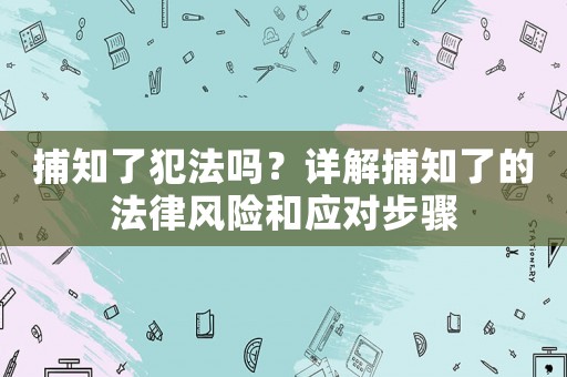 捕知了犯法嗎？詳解捕知了的法律風險和應對步驟