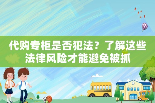 代購專柜是否犯法？了解這些法律風險才能避免被抓