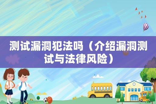 測試漏洞犯法嗎（介紹漏洞測試與法律風險）