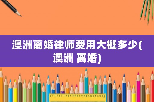 澳洲離婚律師費用大概多少(澳洲 離婚)