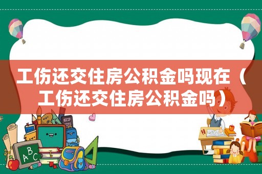 工傷還交住房公積金嗎現(xiàn)在（工傷還交住房公積金嗎）