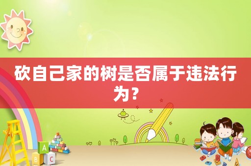 砍自己家的樹是否屬于違法行為？