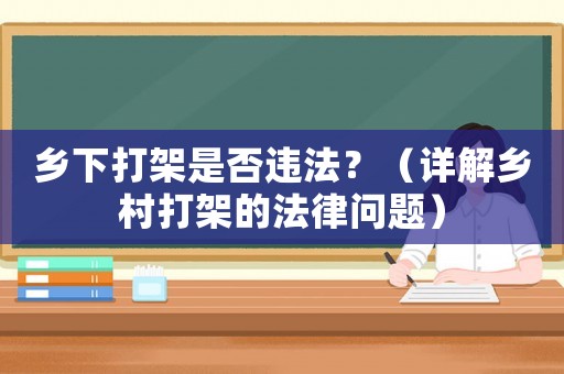 鄉下打架是否違法？（詳解鄉村打架的法律問題）