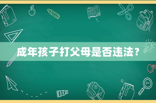 成年孩子打父母是否違法？