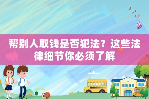 幫別人取錢是否犯法？這些法律細節你必須了解