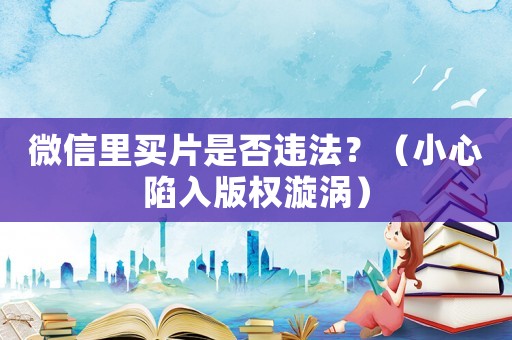 微信里買(mǎi)片是否違法？（小心陷入版權(quán)漩渦）