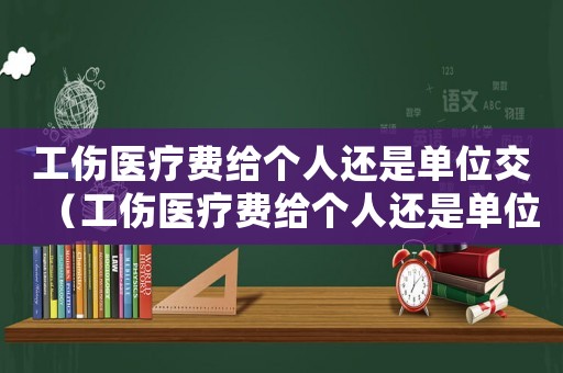 工傷醫療費給個人還是單位交（工傷醫療費給個人還是單位）