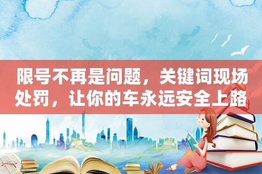 限號不再是問題，關鍵詞現場處罰，讓你的車永遠安全上路