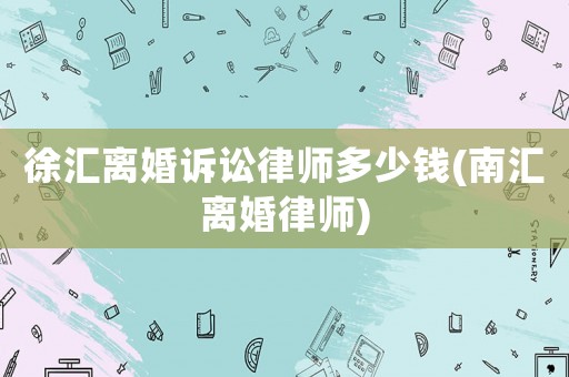 徐匯離婚訴訟律師多少錢(南匯離婚律師)