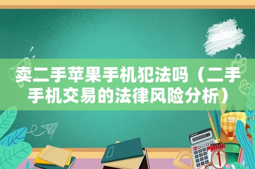 賣二手蘋果手機(jī)犯法嗎（二手手機(jī)交易的法律風(fēng)險(xiǎn)分析）
