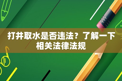 打井取水是否違法？了解一下相關法律法規