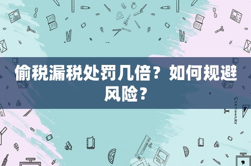 偷稅漏稅處罰幾倍？如何規避風險？