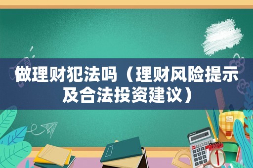 做理財犯法嗎（理財風險提示及合法投資建議）