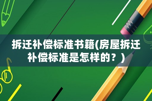 拆遷補償標準書籍(房屋拆遷補償標準是怎樣的？)