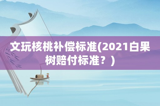 文玩核桃補償標準(2021白果樹賠付標準？)