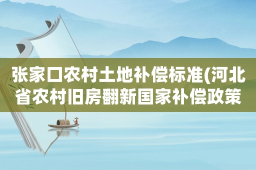 張家口農(nóng)村土地補償標(biāo)準(河北省農(nóng)村舊房翻新國家補償政策？)