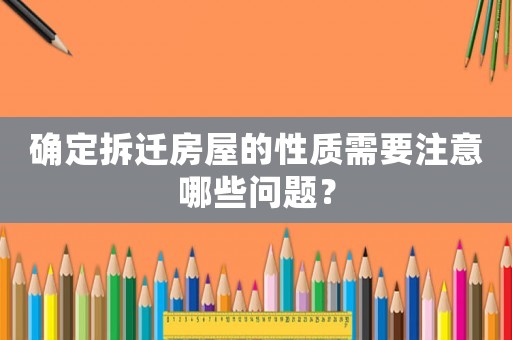 確定拆遷房屋的性質(zhì)需要注意哪些問題？
