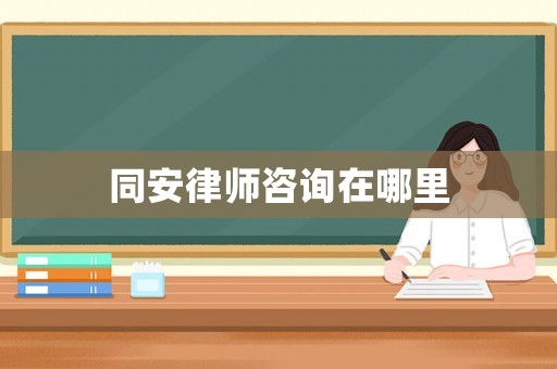 同安律師咨詢在哪里