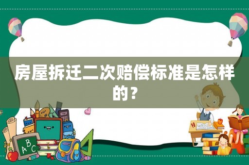 房屋拆遷二次賠償標(biāo)準(zhǔn)是怎樣的？