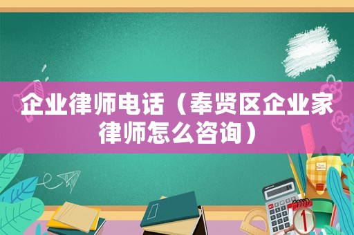 企業(yè)律師電話（奉賢區(qū)企業(yè)家律師怎么咨詢(xún)）