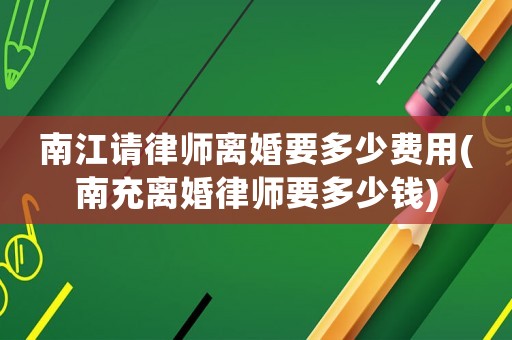南江請律師離婚要多少費用(南充離婚律師要多少錢)