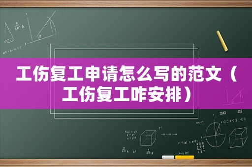 工傷復工申請怎么寫的范文（工傷復工咋安排）