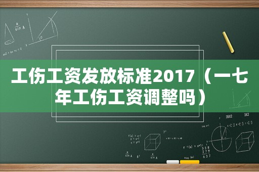 工傷工資發(fā)放標(biāo)準(zhǔn)2017（一七年工傷工資調(diào)整嗎）