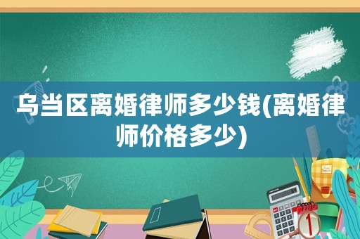 烏當區離婚律師多少錢(離婚律師價格多少)
