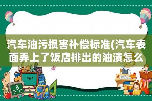 汽車油污損害補償標準(汽車表面弄上了飯店排出的油漬怎么除掉)