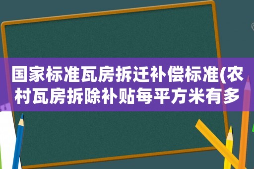國(guó)家標(biāo)準(zhǔn)瓦房拆遷補(bǔ)償標(biāo)準(zhǔn)(農(nóng)村瓦房拆除補(bǔ)貼每平方米有多少？)