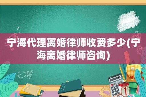 寧海代理離婚律師收費(fèi)多少(寧海離婚律師咨詢)