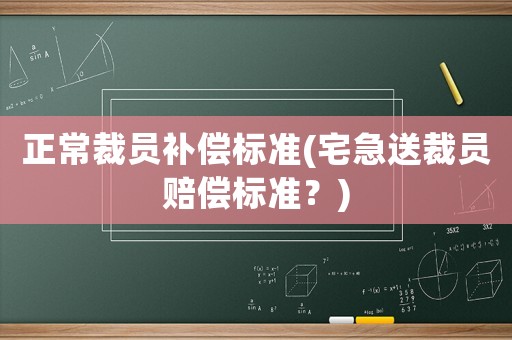 正常裁員補償標準(宅急送裁員賠償標準？)