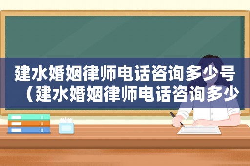 建水婚姻律師電話咨詢多少號（建水婚姻律師電話咨詢多少）