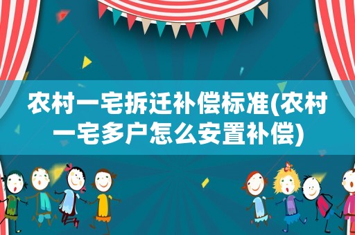 農村一宅拆遷補償標準(農村一宅多戶怎么安置補償)