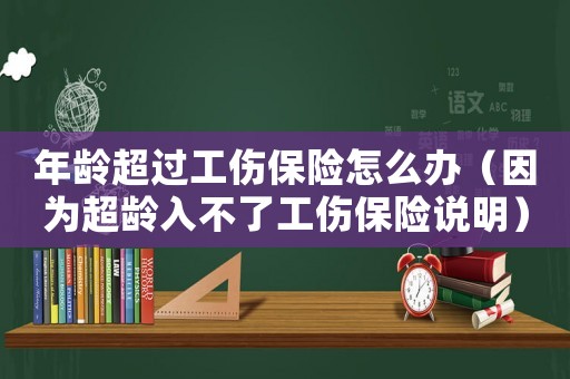 年齡超過工傷保險怎么辦（因為超齡入不了工傷保險說明）