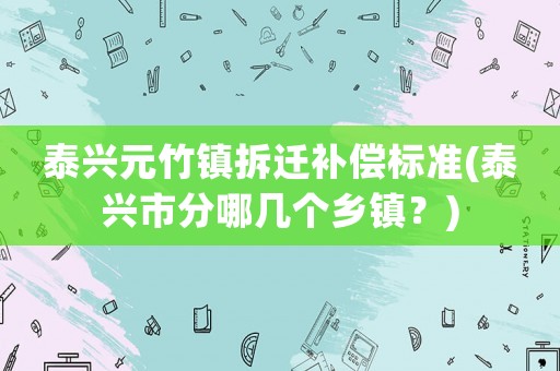 泰興元竹鎮拆遷補償標準(泰興市分哪幾個鄉鎮？)