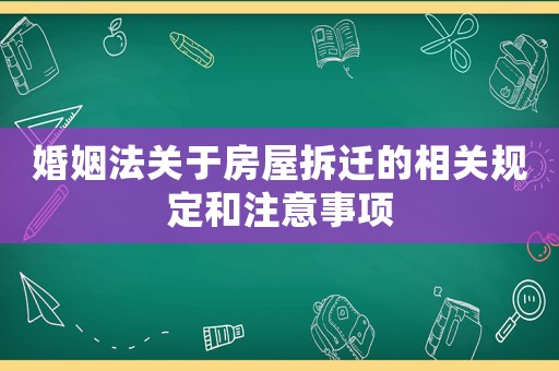 婚姻法關(guān)于房屋拆遷的相關(guān)規(guī)定和注意事項(xiàng)