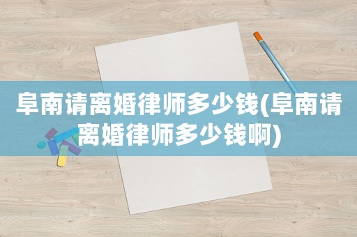 阜南請(qǐng)離婚律師多少錢(qián)(阜南請(qǐng)離婚律師多少錢(qián)啊)
