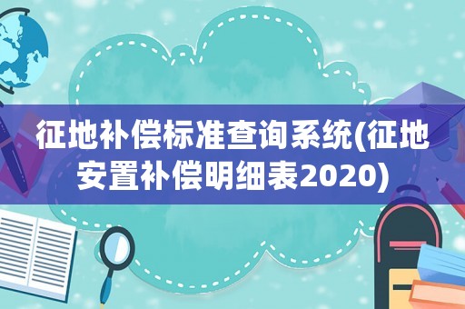 征地補(bǔ)償標(biāo)準(zhǔn)查詢系統(tǒng)(征地安置補(bǔ)償明細(xì)表2020)