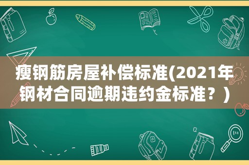 瘦鋼筋房屋補償標準(2021年鋼材合同逾期違約金標準？)
