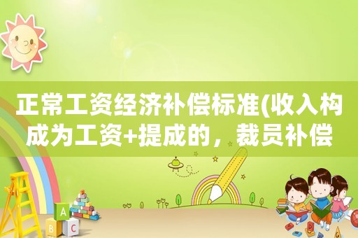 正常工資經濟補償標準(收入構成為工資+提成的，裁員補償該怎么算？)
