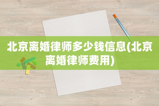 北京離婚律師多少錢信息(北京離婚律師費用)