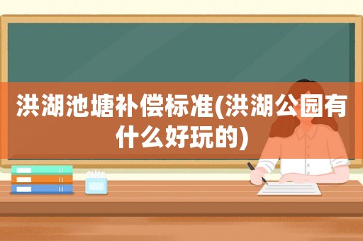 洪湖池塘補償標準(洪湖公園有什么好玩的)