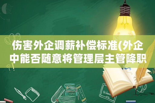 傷害外企調薪補償標準(外企中能否隨意將管理層主管降職為作業員？)