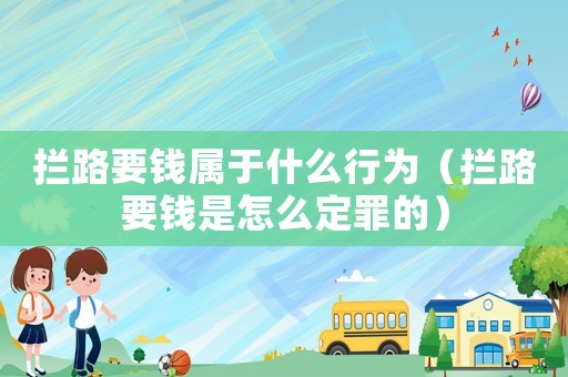 攔路要錢屬于什么行為（攔路要錢是怎么定罪的）
