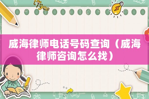 威海律師電話號(hào)碼查詢(xún)（威海律師咨詢(xún)?cè)趺凑遥? title=