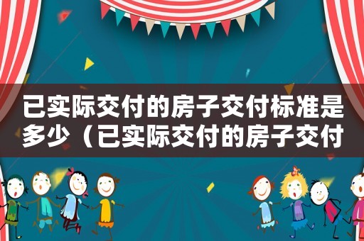 已實際交付的房子交付標準是多少（已實際交付的房子交付標準）
