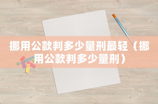 挪用公款判多少量刑最輕（挪用公款判多少量刑）